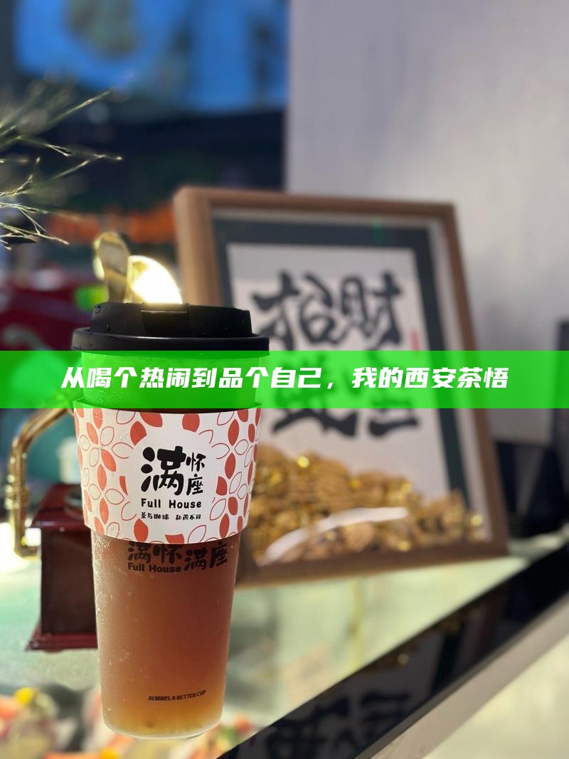 从喝个热闹到品个自己，我的西安茶悟