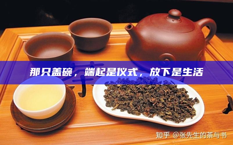 那只盖碗，端起是仪式，放下是生活